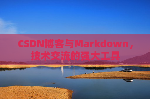 CSDN博客与Markdown，技术交流的强大工具