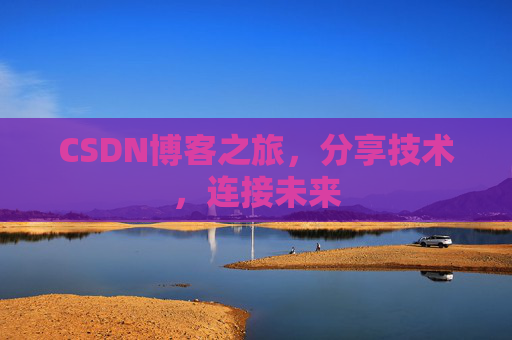 CSDN博客之旅，分享技术，连接未来